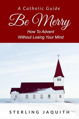 Image for Be Merry: How To Advent Without Losing Your Mind Be Merry: How To Advent Without Losing Your Mind