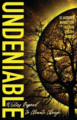 Image for Undeniable: Writers Respond to Climate Change Undeniable: Writers Respond to Climate Change