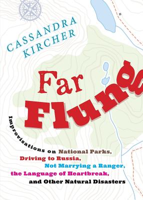 Far Flung: Improvisations on National Parks, Driving to Russia, Not Marrying a Ranger, the Language of Heartbreak, and Other Natural Disasters (In Place)