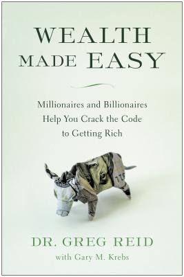 Image for Wealth Made Easy: Millionaires and Billionaires Help You Crack the Code to Getting Rich Wealth Made Easy: Millionaires and Billionaires Help You Crack the Code to Getting Rich