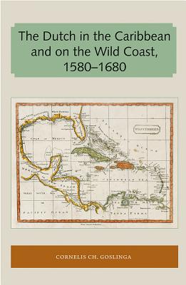 The Dutch in the Caribbean and on the Wild Coast 1580-1680 (Florida and the Caribbean Open Books Series)