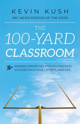 The 100-Yard Classroom: Winning Strategies for Helping Kids Succeed in School, Sports, and Life (Second Edition)