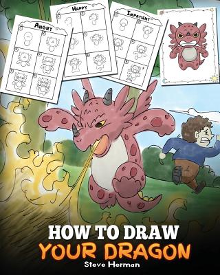 How to Draw Your Dragon: Learn How to Draw Cute Dragons with Different Emotions. A Fun and Easy Step by Step Guide To Draw Dragons for Kids (My Dragon Books Drawing)