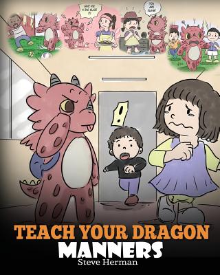 Teach Your Dragon Manners: Train Your Dragon To Be Respectful. A Cute Children Story To Teach Kids About Manners, Respect and How To Behave. (My Dragon Books)