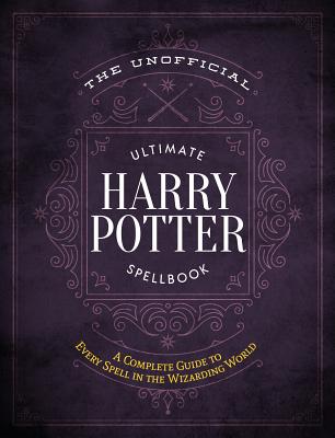 Unofficial Ultimate Harry Potter Spellbook: A Complete Reference Guide to Every Spell in the Realm of Wizards and Witches