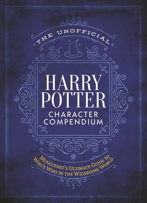 Unofficial Harry Potter Character Compendium: Mugglenet's Ultimate Guide to Who's Who in the Realm of Wizards and Witches