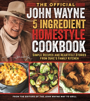 Image for The Official John Wayne 5-Ingredient Homestyle Cookbook: Simple Recipes and Heartfelt Stories from Duke's Family Kitchen The Official John Wayne 5-Ingredient Homestyle Cookbook: Simple Recipes and Heartfelt Stories from Duke's Family Kitchen