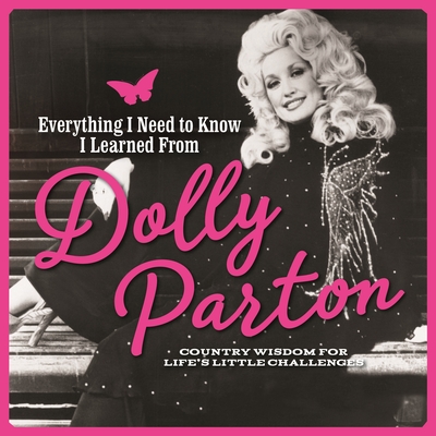 Everything I Need to Know I Learned from Dolly Parton: Country Wisdom for Life's Little Challenges