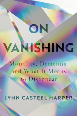 Image for On Vanishing: Mortality, Dementia, and What It Means to Disappear On Vanishing: Mortality, Dementia, and What It Means to Disappear