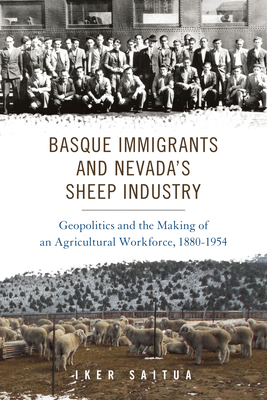 Basque Immigrants and Nevada's Sheep Industry: Geopolitics and the Making of an Agricultural Workforce, 1880-1954 (The Basque Series)