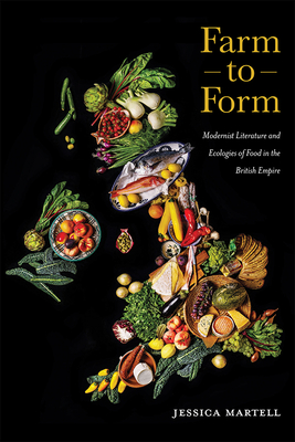 Farm to Form: Modernist Literature and Ecologies of Food in the British Empire (Volume 1) (Cultural Ecologies of Food)