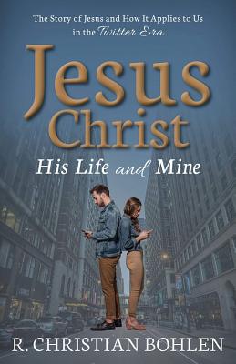 Jesus Christ, His Life and Mine: The Story of Jesus and How It Applies to Us in the Twitter Era