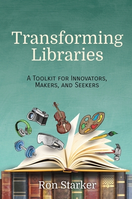 Transforming Libraries: A Toolkit for Innovators, Makers, and Seekers