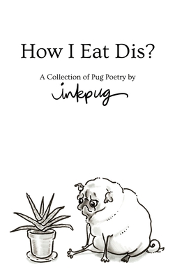 How I Eat Dis: A Collection of Pug Poetry by Inkpug