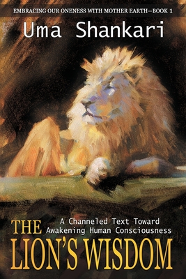 The Lion's Wisdom: A Channeled Text Toward Awakening Human Consciousness (Embracing Our Oneness with Mother Earth)