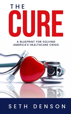 Image for The Cure: A Blueprint for Solving Americas Healthcare Crisis The Cure: A Blueprint for Solving Americas Healthcare Crisis