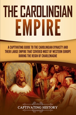 Image for The Carolingian Empire: A Captivating Guide to the Carolingian Dynasty and Their Large Empire That Covered Most of Western Europe During the Reign of Charlemagne