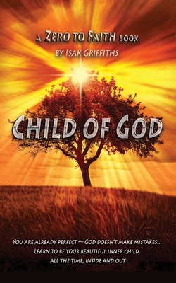Child of God: You are already perfect God doesn't make mistakes Learn to be your beautiful inner child, all the time, inside and out (Zero to Faith)