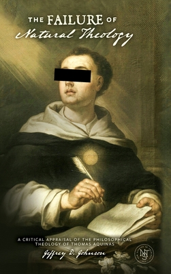 The Failure of Natural Theology: A Critical Appraisal of the Philosophical Theology of Thomas Aquinas (New Studies in Theology)