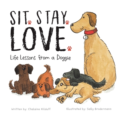 Image for Sit. Stay. Love. Life Lessons from a Doggie - A Children's Book about Love, Friendship, Positive Attitude, Manners, and Loyalty - A Must-Have Book for Every Little Reader's Library Sit. Stay. Love. Life Lessons from a Doggie - A Children's Book about Love, Friendship, Positive Attitude, Manners, and Loyalty - A Must-Have Book for Every Little Reader's Library