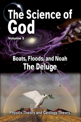 Science Of God Volume 5: Boats, Floods, and Noah - The Deluge
