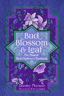 Bud, Blossom, & Leaf: The Magical Herb Gardeners Handbook