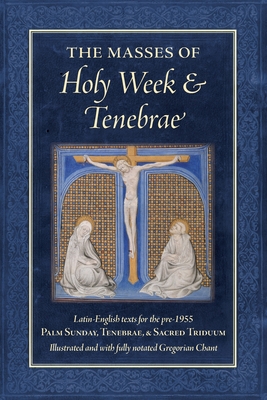 Masses of Holy Week & Tenebrae: Latin-English texts for the pre-1955 Palm Sunday, Tenebrae, & Sacred Triduum