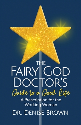 The Fairy God Doctor's Guide to a Good Life: A Prescription for the Working Woman