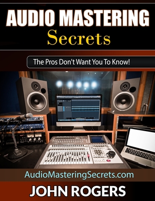 Audio Mastering Secrets; The Pros Don't Want You to Know!