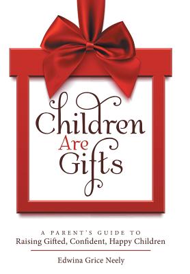 Children Are Gifts: A Parent'S Guide to Raising Gifted, Confident, Happy Children