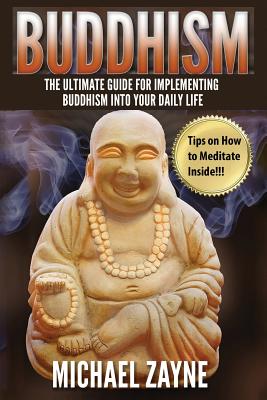 Buddhism: The Ultimate Guide For Implementing Buddhism Into Your Daily Life. (Buddhism for Beginners, Zen, Meditation, Anxiety, Mindfulness, Buddhism, Chakras) (Inner Peace) (Volume 2)