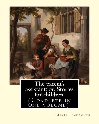 The parent's assistant; or, Stories for children. By: Maria Edgeworth (Complete in one volume).: The Parent's Assistant is the first collection of . published by Joseph Johnson in 1796.