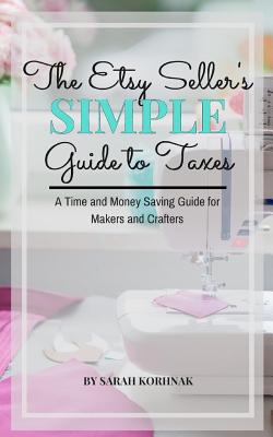 The Etsy Seller's Simple Guide to Taxes: A Time and Money Saving Guide for Makers and Crafters