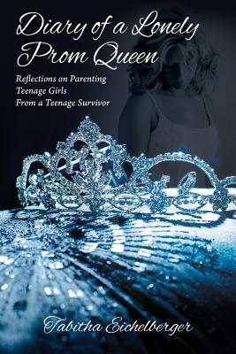 Diary of a Lonely Prom Queen: Reflections on Parenting Teenage Girls from a Teenage Survivor