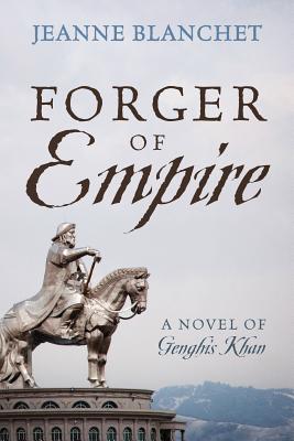 Forger of Empire: A Novel of Genghis Khan