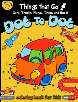 Dot to dot Things That Go! cars,trucks,planes,trains and more! coloring book for: Children Activity Connect the dots,Coloring Book for Kids Ages 2-4 3-5 (Connect the dots Coloring Books for kids)