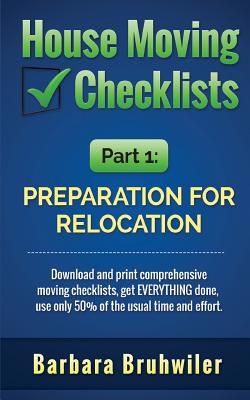 House Moving Checklists, Part 1: Preparation for Relocation: Download and print comprehensive moving checklists, get EVERYTHING done, use only 50% of the usual time and effort.