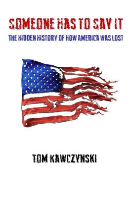 Someone Has to Say It: The Hidden History of How America Was Lost