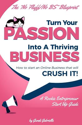 Turn Your Passion Into A Thriving Business - How To Start A Business That Will CRUSH IT!!: A Rookie Entrepreneur Start Up Guide (Beginner Internet Marketing Series)