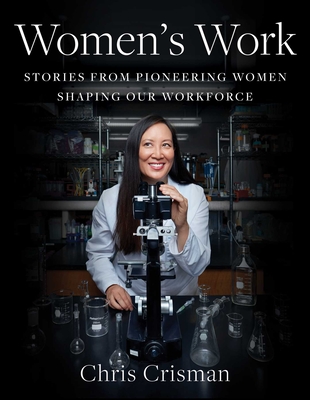 Women's Work: Stories from Pioneering Women Shaping Our Workforce [Hardcover] Crisman, Chris