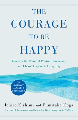 The Courage To Be Happy: Discover The Power Of Positive Psychology And Choose Happiness Every Day
