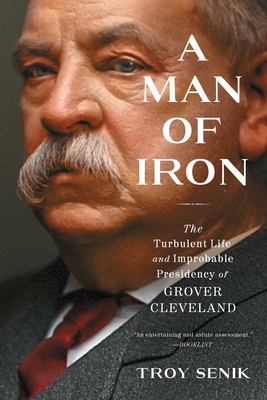 Man of Iron : The Turbulent Life and Improbable Presidency of Grover Cleveland