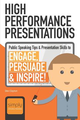 High Performance Presentations: Public Speaking Tips & Presentation Skills to Engage, Persuade and Inspire! (Business Communications)