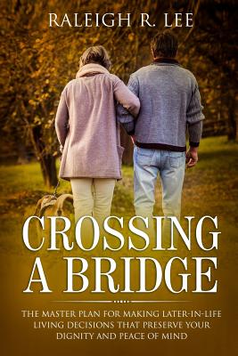 Crossing a Bridge: The Master Plan for Making Later-in-Life Living Decisions that Preserve Your Dignity and Peace of Mind
