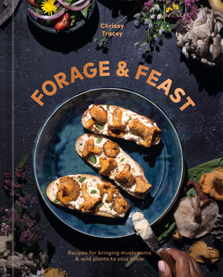 FORAGE & FEAST: RECIPES FOR BRINGING MUSHROOMS & WILD PLANTS TO YOUR TABLE: A COOKBOOK