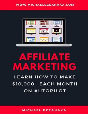 Affiliate Marketing: Learn How to Make $10,000+ Each Month on Autopilot. (Business & Money Series)