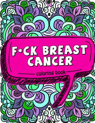 F*ck Breast Cancer Coloring Book: 50 Sweary Inspirational Quotes and Mantras to Color - Fighting Cancer Coloring Book for Adults to Stay Positive, . (Motivational Coloring Activity Book)