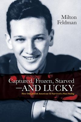 Captured, Frozen, Starved and Lucky: How One Jewish American GI Survived a Nazi Stalag