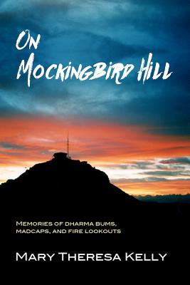 ON MOCKINGBIRD HILL: MEMORIES OF DHARMA BUMS, MADCAPS AND FIRE LOOKOUTS