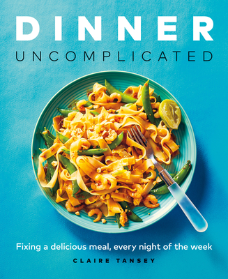 Dinner, Uncomplicated: Fixing a Delicious Meal Every Night of the Week